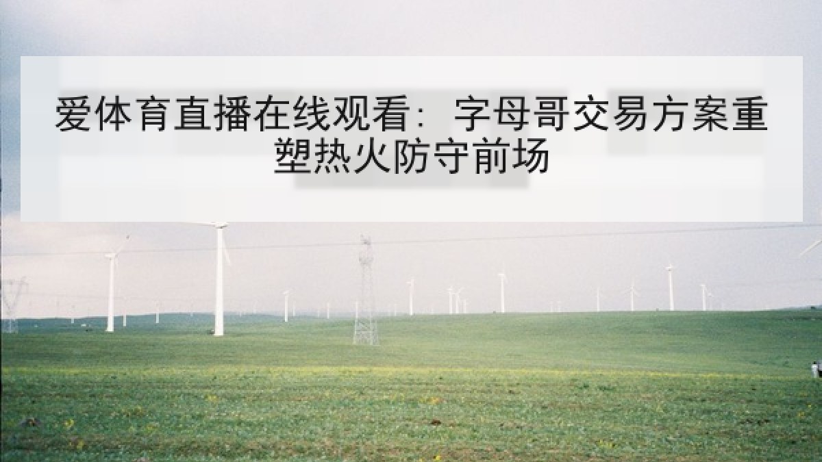爱体育直播在线观看: 字母哥交易方案重塑热火防守前场 爱体育直播在线观看: 字母哥交易方案重塑热火防守前场