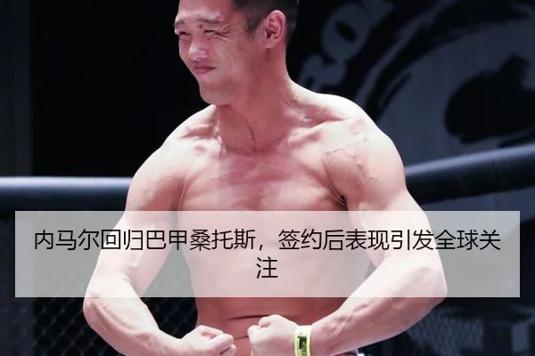 内马尔回归巴甲桑托斯，签约后表现引发全球关注