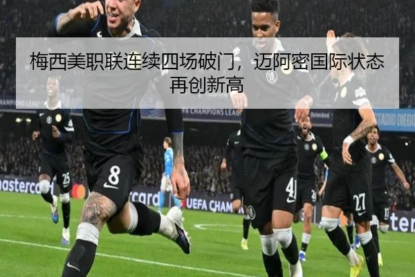 梅西美职联连续四场破门，迈阿密国际状态再创新高
