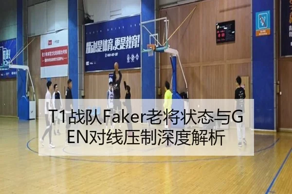 T1战队Faker老将状态与GEN对线压制深度解析