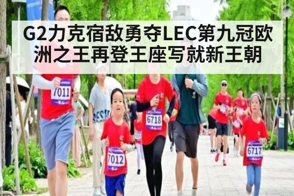 G2力克宿敌勇夺LEC第九冠欧洲之王再登王座写就新王朝