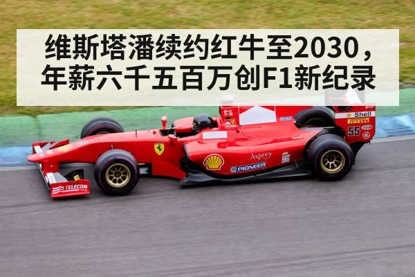 维斯塔潘续约红牛至2030，年薪六千五百万创F1新纪录
