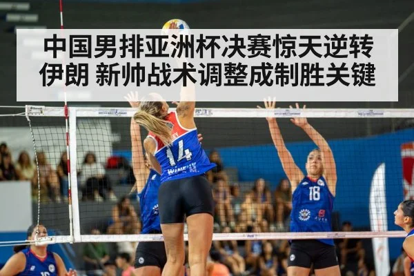 中国男排亚洲杯决赛惊天逆转伊朗 新帅战术调整成制胜关键