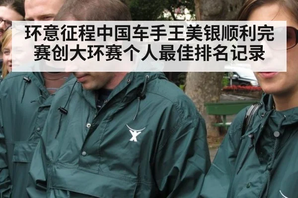 环意征程中国车手王美银顺利完赛创大环赛个人最佳排名记录