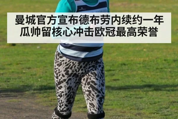 曼城官方宣布德布劳内续约一年瓜帅留核心冲击欧冠最高荣誉