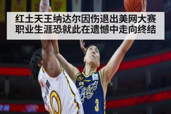红土天王纳达尔因伤退出美网大赛 职业生涯恐就此在遗憾中走向终结