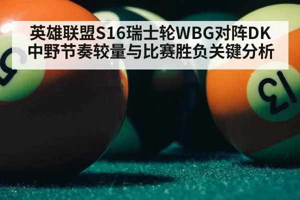 英雄联盟S16瑞士轮WBG对阵DK中野节奏较量与比赛胜负关键分析