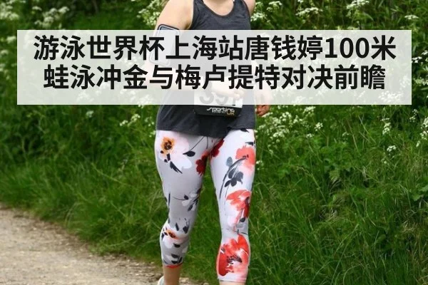 游泳世界杯上海站唐钱婷100米蛙泳冲金与梅卢提特对决前瞻