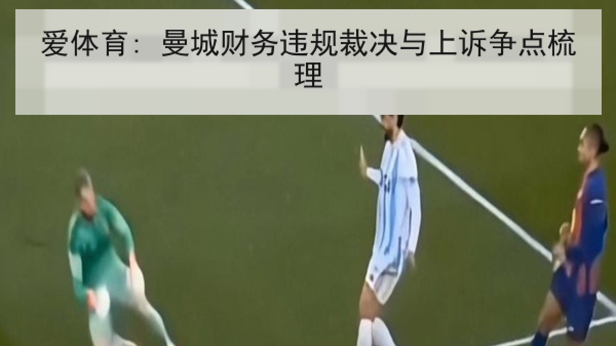 爱体育: 曼城财务违规裁决与上诉争点梳理