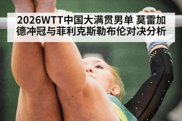 2026WTT中国大满贯男单 莫雷加德冲冠与菲利克斯勒布伦对决分析